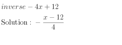 The inverse of-4x+12 is -(x-12)/4